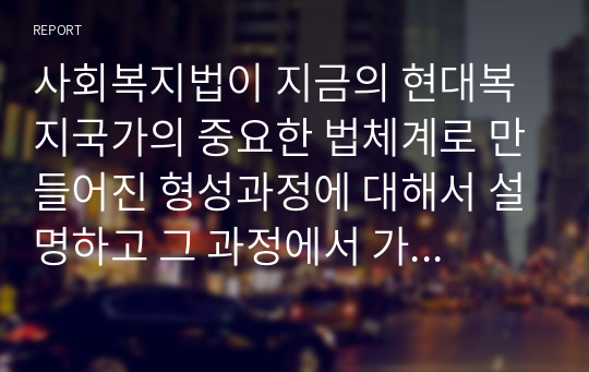 사회복지법이 지금의 현대복지국가의 중요한 법체계로 만들어진 형성과정에 대해서 설명하고 그 과정에서 가장 중요한 영향을 미친 부분에 대해서 과제를 작성하시오.