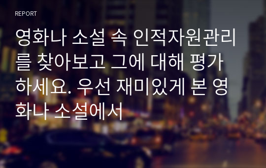 영화나 소설 속 인적자원관리를 찾아보고 그에 대해 평가하세요. 우선 재미있게 본 영화나 소설에서