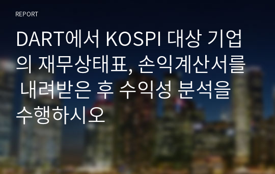 DART에서 KOSPI 대상 기업의 재무상태표, 손익계산서를 내려받은 후 수익성 분석을 수행하시오