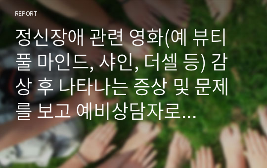 정신장애 관련 영화(예 뷰티풀 마인드, 샤인, 더셀 등) 감상 후 나타나는 증상 및 문제를 보고 예비상담자로서 치료방법