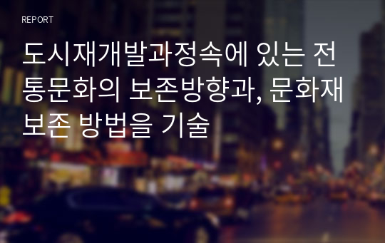 도시재개발과정속에 있는 전통문화의 보존방향과, 문화재보존 방법을 기술