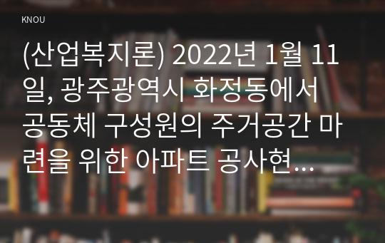 (산업복지론) 2022년 1월 11일, 광주광역시 화정동에서 공동체 구성원의 주거공간 마련을 위한 아파트 공사현장에서