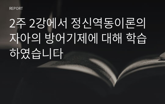 2주 2강에서 정신역동이론의 자아의 방어기제에 대해 학습하였습니다