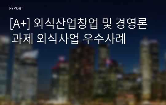 [A+] 외식산업창업 및 경영론 과제 외식사업 우수사례