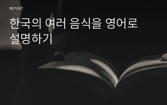 한국의 여러 음식을 영어로 설명하기