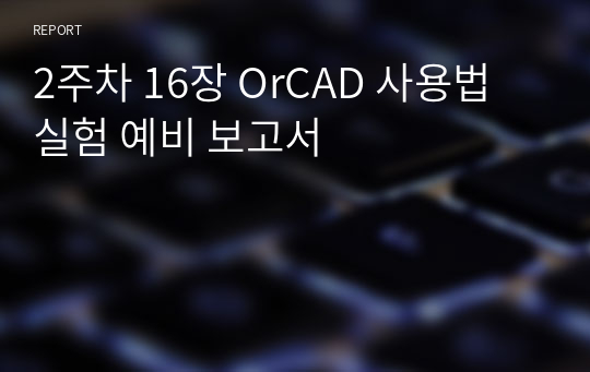 2주차 16장 OrCAD 사용법 실험 예비 보고서