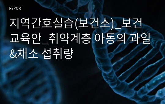 지역간호실습(보건소)_보건교육안_취약계층 아동의 과일&amp;채소 섭취량