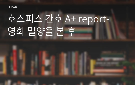 호스피스 간호 A+ report- 영화 밀양을 본 후