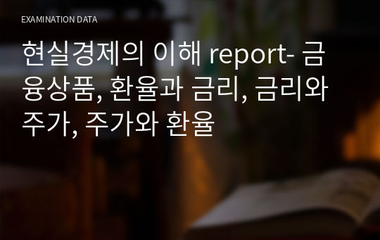 현실경제의 이해 report- 금융상품, 환율과 금리, 금리와 주가, 주가와 환율