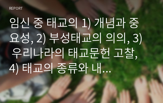 임신 중 태교의 1) 개념과 중요성, 2) 부성태교의 의의, 3) 우리나라의 태교문헌 고찰, 4) 태교의 종류와 내용-에 대해 자세히 서술하시오.