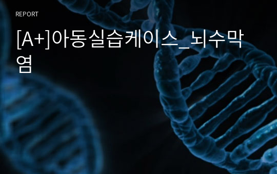 [A+]아동실습케이스_뇌수막염