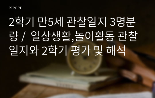 2학기 만5세 관찰일지 3명분량 /  일상생활,놀이활동 관찰일지와 2학기 평가 및 해석