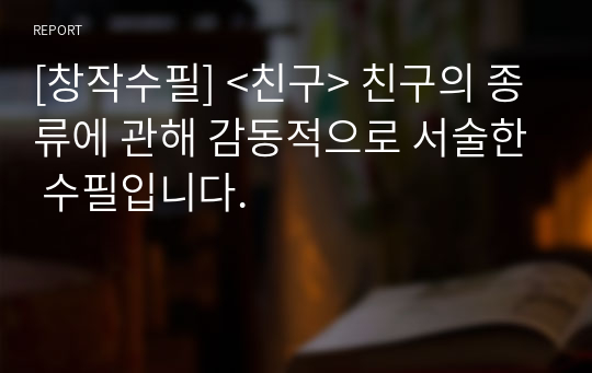 [창작수필] &lt;친구&gt; 친구의 종류에 관해 감동적으로 서술한 수필입니다.