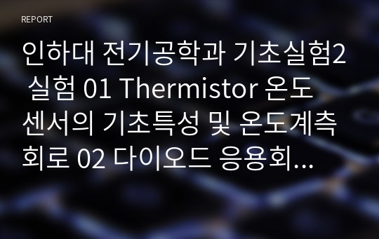 인하대 전기공학과 기초실험2 실험 01 Thermistor 온도센서의 기초특성 및 온도계측회로 02 다이오드 응용회로 - 클리퍼 및 클램퍼 회로의 특성 결과보고서 (2022)