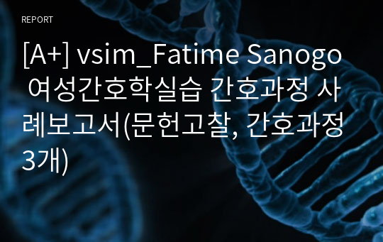 [A+] vsim_Fatime Sanogo 여성간호학실습 간호과정 사례보고서(문헌고찰, 간호과정3개)