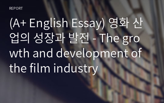 [영어작문/영어영작/영어에세이] 영화 산업의 성장과 발전 - The growth and development of the film industry