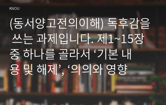 (동서양고전의이해) 독후감을 쓰는 과제입니다. 제1~15장 중 하나를 골라서 ‘기본 내용 및 해제’, ‘의의와 영향