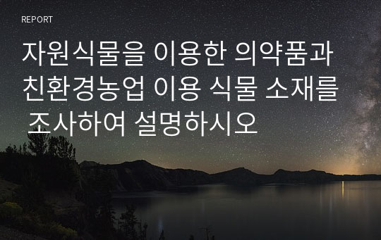 자원식물을 이용한 의약품과 친환경농업 이용 식물 소재를 조사하여 설명하시오