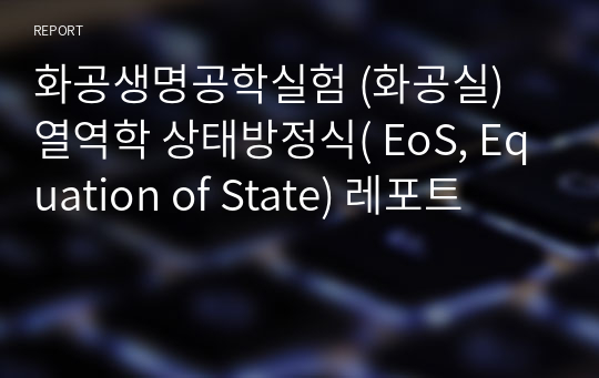 화공생명공학실험 (화공실) 열역학 상태방정식( EoS, Equation of State) 레포트