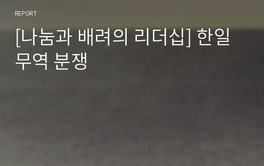 [나눔과 배려의 리더십] 한일 무역 분쟁