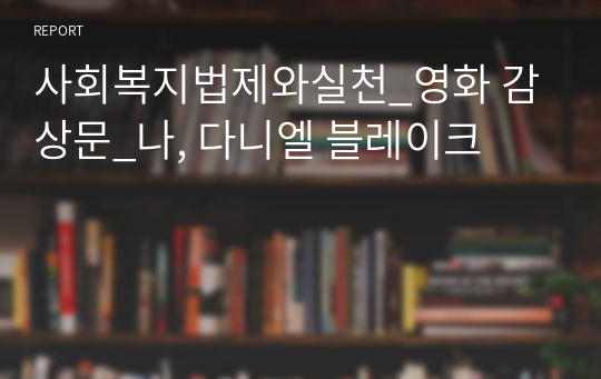 사회복지법제와실천_영화 감상문_나, 다니엘 블레이크