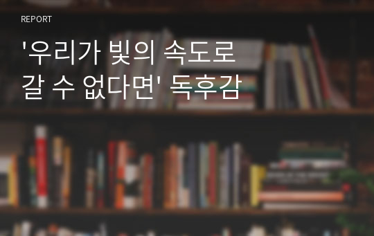 &#039;우리가 빛의 속도로 갈 수 없다면&#039; 독후감