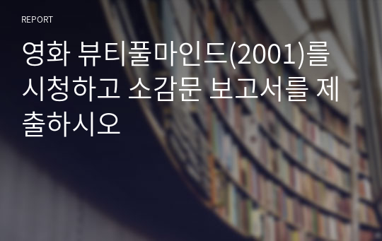 영화 뷰티풀마인드(2001)를 시청하고 소감문 보고서를 제출하시오