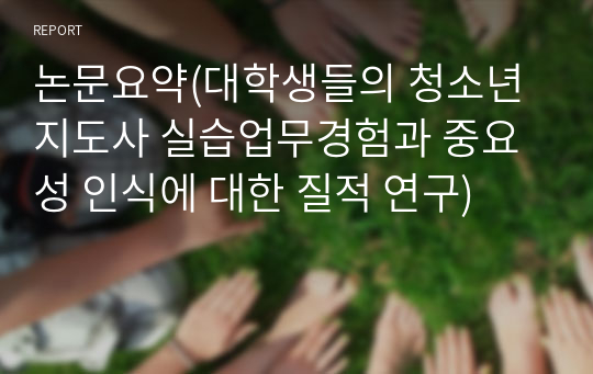 논문요약(대학생들의 청소년지도사 실습업무경험과 중요성 인식에 대한 질적 연구)