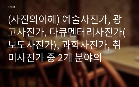 (사진의이해) 예술사진가, 광고사진가, 다큐멘터리사진가(보도사진가), 과학사진가, 취미사진가 중 2개 분야의