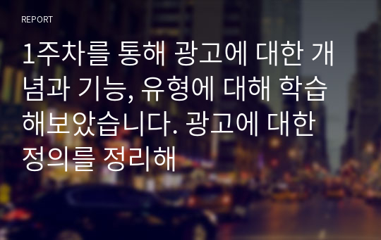 1주차를 통해 광고에 대한 개념과 기능, 유형에 대해 학습해보았습니다. 광고에 대한 정의를 정리해