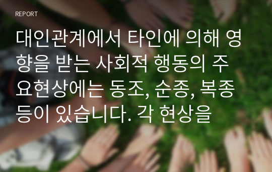 대인관계에서 타인에 의해 영향을 받는 사회적 행동의 주요현상에는 동조, 순종, 복종 등이 있습니다. 각 현상을