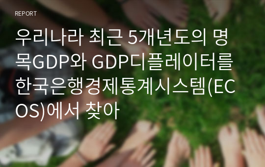 우리나라 최근 5개년도의 명목GDP와 GDP디플레이터를 한국은행경제통계시스템(ECOS)에서 찾아