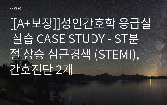 [[A+보장]]성인간호학 응급실 실습 CASE STUDY - ST분절 상승 심근경색 (STEMI), 간호진단 2개