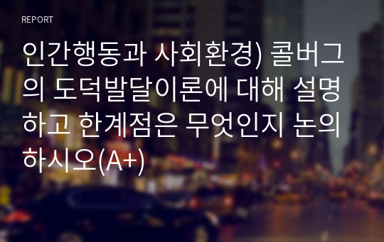 인간행동과 사회환경) 콜버그의 도덕발달이론에 대해 설명하고 한계점은 무엇인지 논의하시오(A+)