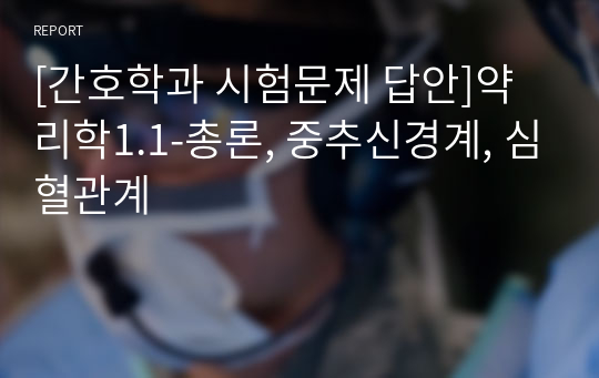 [간호학과 시험문제 답안]약리학1.1-총론, 중추신경계, 심혈관계