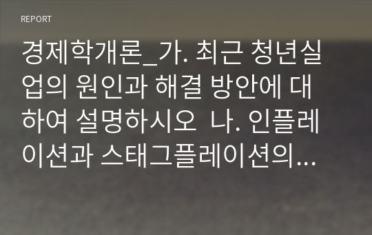 경제학개론_가. 최근 청년실업의 원인과 해결 방안에 대하여 설명하시오  나. 인플레이션과 스태그플레이션의 개념과 그 공통점 및 차이점을 설명하시오  다. 신기업가정신으로 대규모 투자 계획을 발표한 대기업을 조사하고, 경제에 미칠 영향을 설명하시오