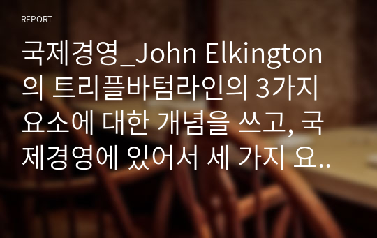 국제경영_John Elkington의 트리플바텀라인의 3가지 요소에 대한 개념을 쓰고, 국제경영에 있어서 세 가지 요소 중 어떤 것이 가장 중요하다고 생각하는지에 관해 쓰고 왜 중요한지에 대해 본인의 생각을 글로벌기업 사례를 통하여 기술하시오.