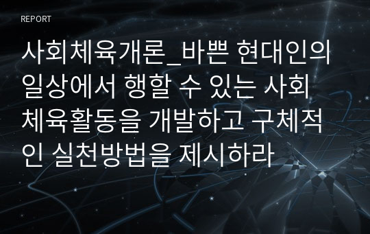 사회체육개론_바쁜 현대인의 일상에서 행할 수 있는 사회체육활동을 개발하고 구체적인 실천방법을 제시하라