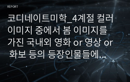 코디네이트미학_4계절 컬러 이미지 중에서 봄 이미지를 가진 국내외 영화 or 영상 or 화보 등의 등장인물들에 나타난 봄 이미지의 컬러, 메이크업스타일, 헤어스타일에 대해 분석합니다.