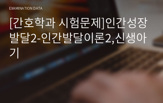 [간호학과 시험문제]인간성장발달2-인간발달이론2,신생아기