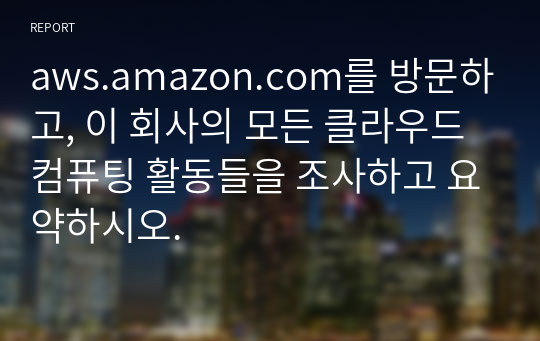 aws.amazon.com를 방문하고, 이 회사의 모든 클라우드 컴퓨팅 활동들을 조사하고 요약하시오.