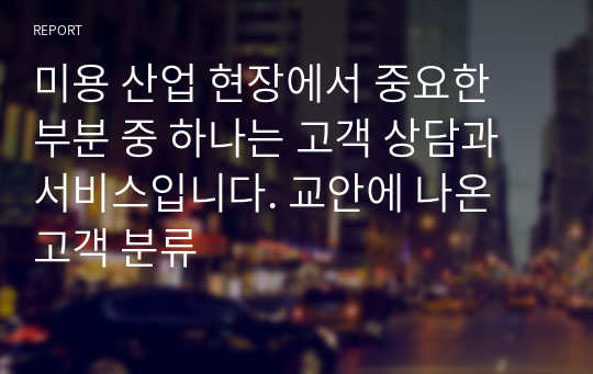 미용 산업 현장에서 중요한 부분 중 하나는 고객 상담과 서비스입니다. 교안에 나온 고객 분류