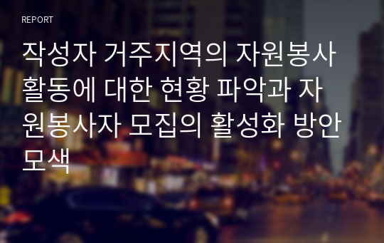 작성자 거주지역의 자원봉사활동에 대한 현황 파악과 자원봉사자 모집의 활성화 방안모색