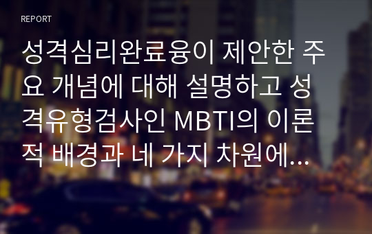 성격심리완료융이 제안한 주요 개념에 대해 설명하고 성격유형검사인 MBTI의 이론적 배경과 네 가지 차원에 대해 설명하시오.