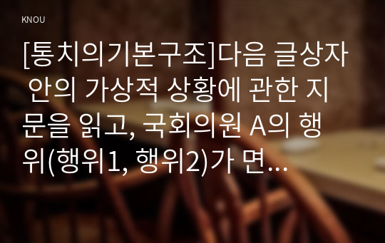 [통치의기본구조]다음 글상자 안의 가상적 상황에 관한 지문을 읽고, 국회의원 A의 행위(행위1, 행위2)가 면책특권의 보호를 받는지, 그리고 그 효과는 무엇인지 논의하시오