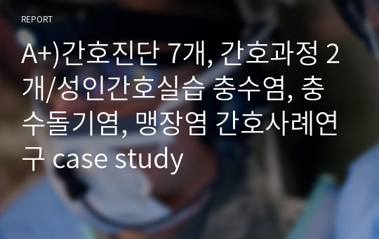 A+)간호진단 7개, 간호과정 2개/성인간호실습 충수염, 충수돌기염, 맹장염 간호사례연구 case study