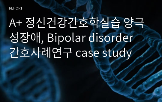 A+ 정신건강간호학실습 양극성장애, Bipolar disorder 간호사례연구 case study