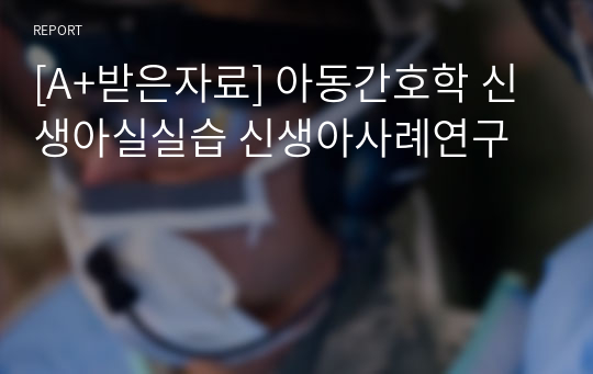 [A+받은자료] 아동간호학 신생아실실습 신생아사례연구