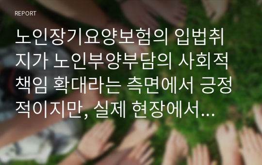 노인장기요양보험의 입법취지가 노인부양부담의 사회적 책임 확대라는 측면에서 긍정적이지만, 실제 현장에서 부정적인 현상들이 발생하고 있다. 그 중 요양보호사의 처우개선이 시급한 문제로 보여지는데, 요양보호사의 처우 현실과 개선 방안을 제시하라.