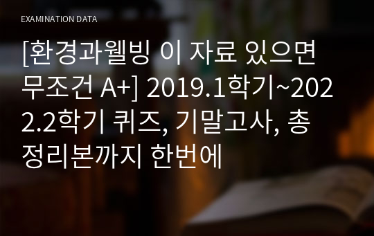 [환경과웰빙 족보] 이 자료 있으면 무조건 A+ 2019.1학기~2022.2학기 퀴즈, 기말고사, 총 정리본까지 한번에